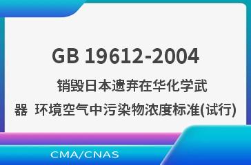 GB 19612-2004    销毁日本遗弃在华化学武器  环境空气中污染物浓度标准(试行)