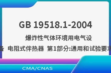 GB 19518.1-2004    爆炸性气体环境用电气设备  电阻式伴热器  第1部分:通用和试验要求