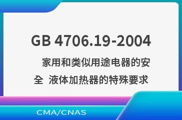 GB 4706.19-2004    家用和类似用途电器的安全  液体加热器的特殊要求