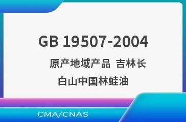 GB 19507-2004    原产地域产品  吉林长白山中国林蛙油
