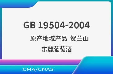 GB 19504-2004    原产地域产品  贺兰山东麓葡萄酒