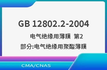 GB 12802.2-2004    电气绝缘用薄膜  第2部分:电气绝缘用聚酯薄膜