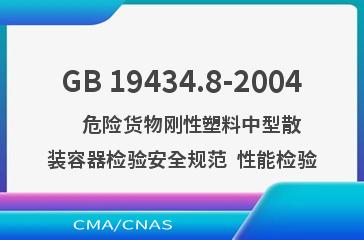 GB 19434.8-2004    危险货物刚性塑料中型散装容器检验安全规范  性能检验