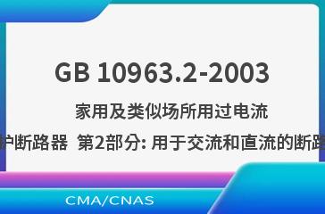 GB 10963.2-2003    家用及类似场所用过电流保护断路器  第2部分: 用于交流和直流的断路器