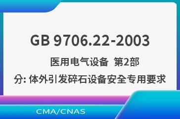 GB 9706.22-2003    医用电气设备  第2部分: 体外引发碎石设备安全专用要求
