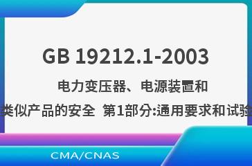 GB 19212.1-2003    电力变压器、电源装置和类似产品的安全  第1部分:通用要求和试验
