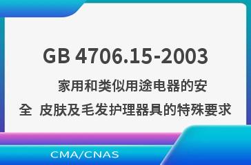 GB 4706.15-2003    家用和类似用途电器的安全  皮肤及毛发护理器具的特殊要求