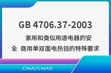GB 4706.37-2003    家用和类似用途电器的安全  商用单双面电热铛的特殊要求