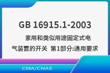 GB 16915.1-2003    家用和类似用途固定式电气装置的开关  第1部分:通用要求
