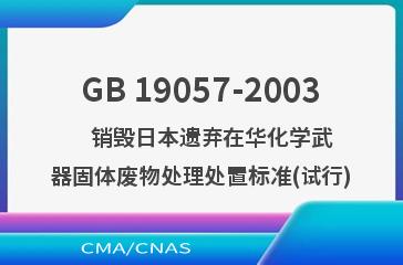 GB 19057-2003    销毁日本遗弃在华化学武器固体废物处理处置标准(试行)