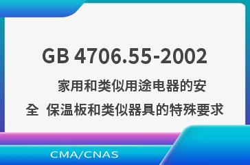 GB 4706.55-2002    家用和类似用途电器的安全  保温板和类似器具的特殊要求