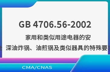 GB 4706.56-2002    家用和类似用途电器的安全  深油炸锅、油煎锅及类似器具的特殊要求