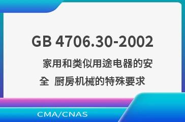 GB 4706.30-2002    家用和类似用途电器的安全  厨房机械的特殊要求