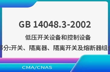 GB 14048.3-2002    低压开关设备和控制设备  第3部分:开关、隔离器、隔离开关及熔断器组合电器