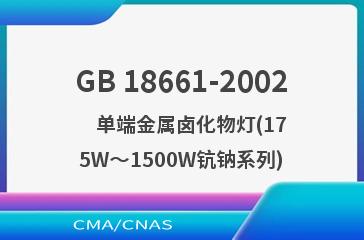 GB 18661-2002    单端金属卤化物灯(175W～1500W钪钠系列)