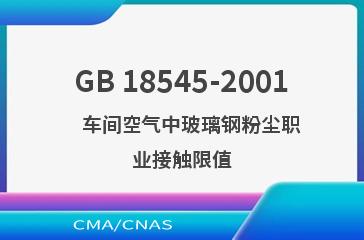 GB 18545-2001    车间空气中玻璃钢粉尘职业接触限值