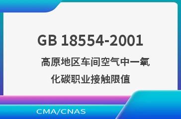 GB 18554-2001    高原地区车间空气中一氧化碳职业接触限值