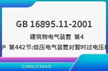 GB 16895.11-2001    建筑物电气装置  第4部分:安全防护  第44章:过电压保护  第442节:低压电气装置对暂时过电压和高压系统与地之间的故障的防护