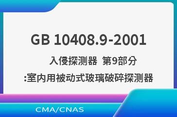 GB 10408.9-2001    入侵探测器  第9部分:室内用被动式玻璃破碎探测器