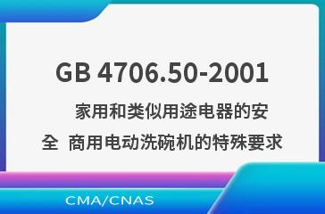 GB 4706.50-2001    家用和类似用途电器的安全  商用电动洗碗机的特殊要求
