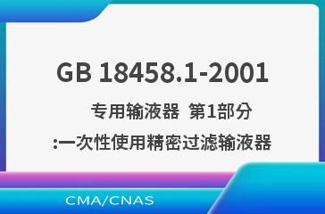 GB 18458.1-2001    专用输液器  第1部分:一次性使用精密过滤输液器
