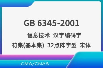 GB 6345-2001    信息技术  汉字编码字符集(基本集)  32点阵字型  宋体