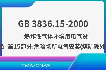 GB 3836.15-2000    爆炸性气体环境用电气设备  第15部分:危险场所电气安装(煤矿除外)