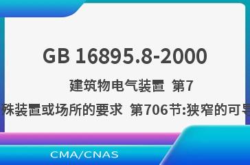 GB 16895.8-2000    建筑物电气装置  第7部分:特殊装置或场所的要求  第706节:狭窄的可导电场所