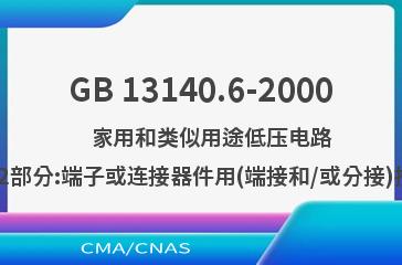 GB 13140.6-2000    家用和类似用途低压电路用的连接器件  第2部分:端子或连接器件用(端接和/或分接)接线盒的特殊要求