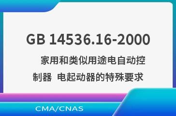 GB 14536.16-2000    家用和类似用途电自动控制器  电起动器的特殊要求