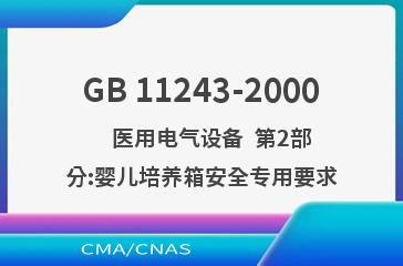 GB 11243-2000    医用电气设备  第2部分:婴儿培养箱安全专用要求