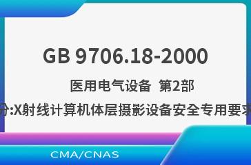 GB 9706.18-2000    医用电气设备  第2部分:X射线计算机体层摄影设备安全专用要求