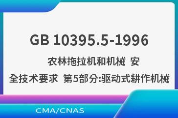 GB 10395.5-1996    农林拖拉机和机械  安全技术要求  第5部分:驱动式耕作机械