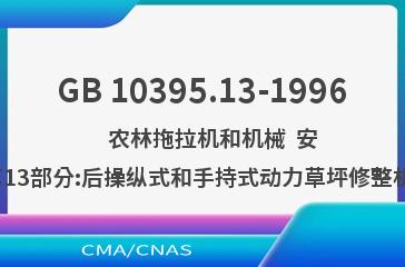 GB 10395.13-1996    农林拖拉机和机械  安全技术要求  第13部分:后操纵式和手持式动力草坪修整机和草坪修边机