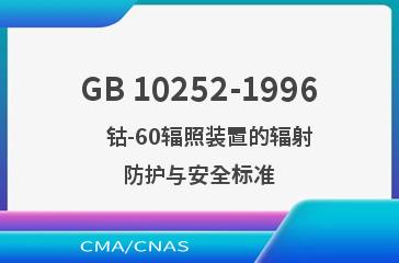 GB 10252-1996    钴-60辐照装置的辐射防护与安全标准