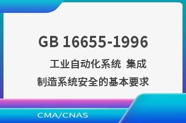 GB 16655-1996    工业自动化系统  集成制造系统安全的基本要求