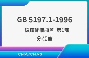 GB 5197.1-1996    玻璃输液瓶盖  第1部分:铝盖