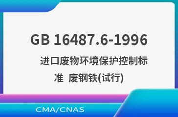 GB 16487.6-1996    进口废物环境保护控制标准  废钢铁(试行)