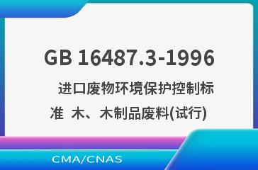 GB 16487.3-1996    进口废物环境保护控制标准  木、木制品废料(试行)