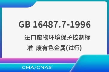 GB 16487.7-1996    进口废物环境保护控制标准  废有色金属(试行)