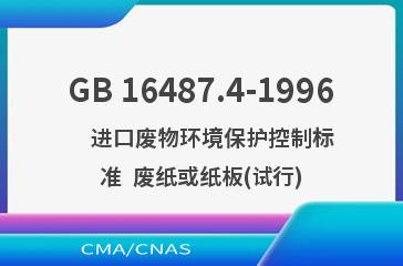 GB 16487.4-1996    进口废物环境保护控制标准  废纸或纸板(试行)