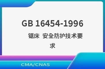 GB 16454-1996    锯床  安全防护技术要求