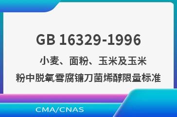 GB 16329-1996    小麦、面粉、玉米及玉米粉中脱氧雪腐镰刀菌烯醇限量标准
