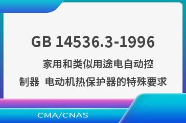 GB 14536.3-1996    家用和类似用途电自动控制器  电动机热保护器的特殊要求