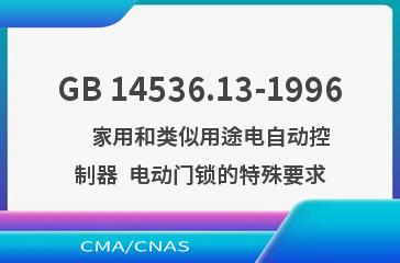 GB 14536.13-1996    家用和类似用途电自动控制器  电动门锁的特殊要求