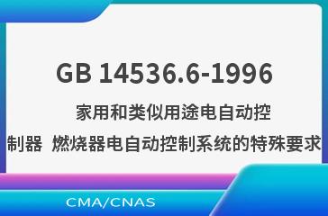 GB 14536.6-1996    家用和类似用途电自动控制器  燃烧器电自动控制系统的特殊要求