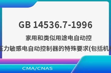 GB 14536.7-1996    家用和类似用途电自动控制器  压力敏感电自动控制器的特殊要求(包括机械要求)