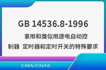 GB 14536.8-1996    家用和类似用途电自动控制器  定时器和定时开关的特殊要求