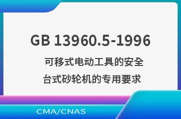 GB 13960.5-1996    可移式电动工具的安全  台式砂轮机的专用要求