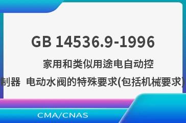 GB 14536.9-1996    家用和类似用途电自动控制器  电动水阀的特殊要求(包括机械要求)